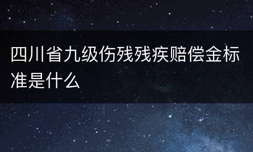四川省九级伤残残疾赔偿金标准是什么