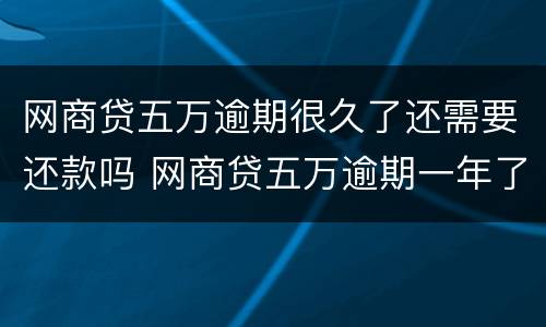 网商贷五万逾期很久了还需要还款吗 网商贷五万逾期一年了