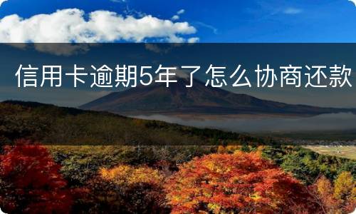 信用卡逾期5年了怎么协商还款