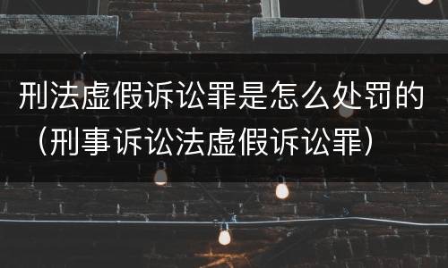刑法虚假诉讼罪是怎么处罚的（刑事诉讼法虚假诉讼罪）