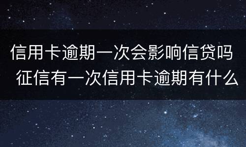 信用卡逾期一次会影响信贷吗 征信有一次信用卡逾期有什么影响