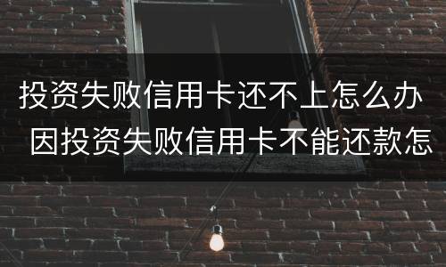 投资失败信用卡还不上怎么办 因投资失败信用卡不能还款怎么办