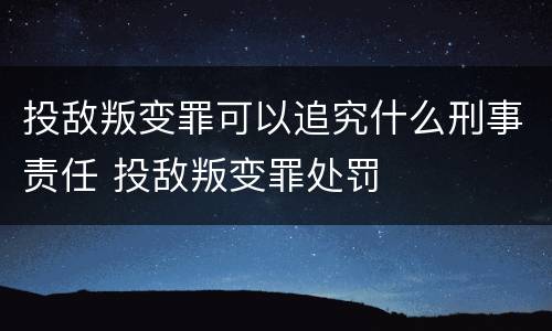 投敌叛变罪可以追究什么刑事责任 投敌叛变罪处罚