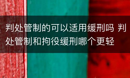 判处管制的可以适用缓刑吗 判处管制和拘役缓刑哪个更轻