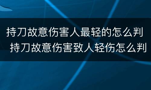 持刀故意伤害人最轻的怎么判 持刀故意伤害致人轻伤怎么判