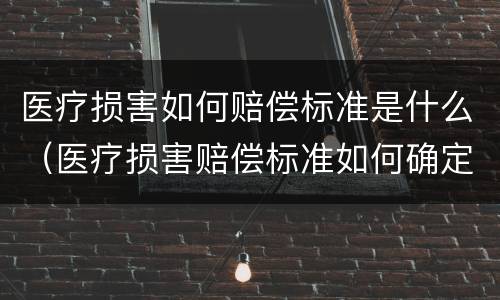 医疗损害如何赔偿标准是什么（医疗损害赔偿标准如何确定）