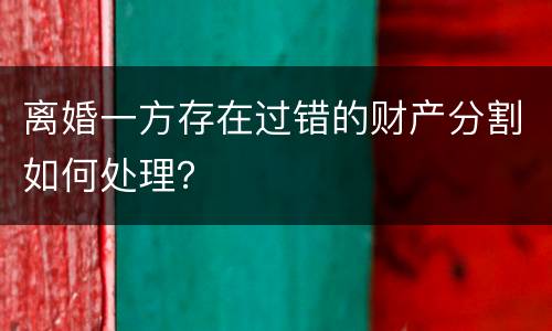 离婚一方存在过错的财产分割如何处理？