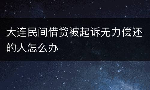 大连民间借贷被起诉无力偿还的人怎么办