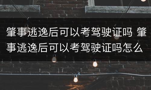 肇事逃逸后可以考驾驶证吗 肇事逃逸后可以考驾驶证吗怎么处理