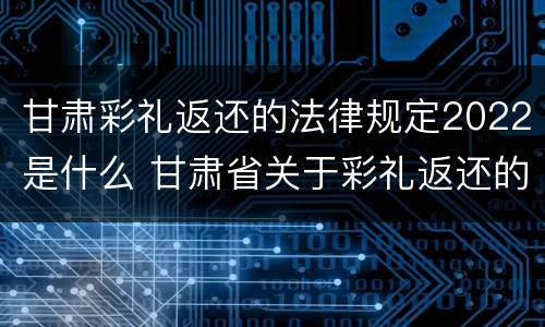 甘肃彩礼返还的法律规定2022是什么 甘肃省关于彩礼返还的相关规定