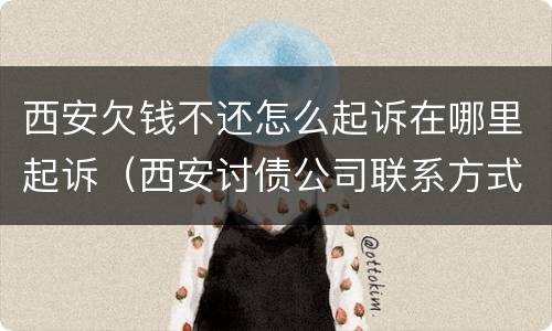 西安欠钱不还怎么起诉在哪里起诉（西安讨债公司联系方式）