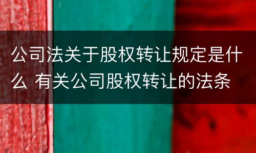 公司法关于股权转让规定是什么 有关公司股权转让的法条