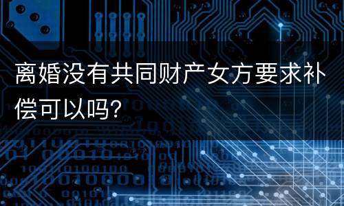 离婚没有共同财产女方要求补偿可以吗？