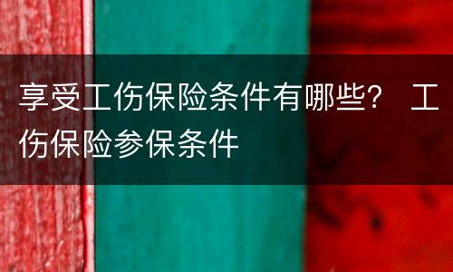 享受工伤保险条件有哪些？ 工伤保险参保条件