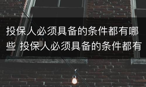 投保人必须具备的条件都有哪些 投保人必须具备的条件都有哪些要求