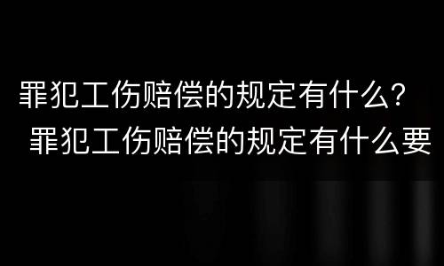 罪犯工伤赔偿的规定有什么？ 罪犯工伤赔偿的规定有什么要求