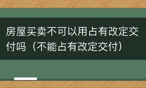 房屋买卖不可以用占有改定交付吗（不能占有改定交付）