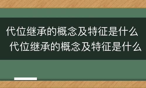 代位继承的概念及特征是什么 代位继承的概念及特征是什么?