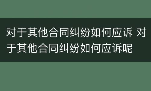 对于其他合同纠纷如何应诉 对于其他合同纠纷如何应诉呢
