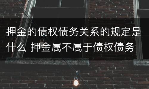 押金的债权债务关系的规定是什么 押金属不属于债权债务