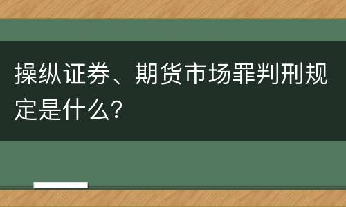 操纵证券、期货市场罪判刑规定是什么？
