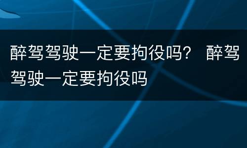 醉驾驾驶一定要拘役吗？ 醉驾驾驶一定要拘役吗