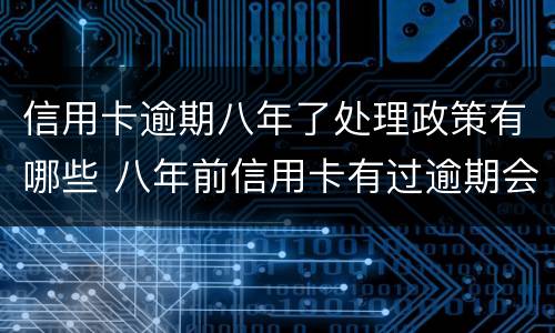 信用卡逾期八年了处理政策有哪些 八年前信用卡有过逾期会影响现在贷款吗