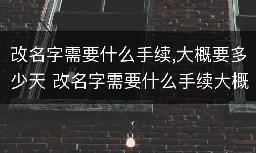 改名字需要什么手续,大概要多少天 改名字需要什么手续大概要多少天