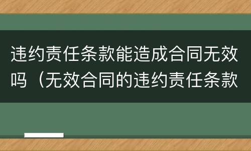 违约责任条款能造成合同无效吗（无效合同的违约责任条款）