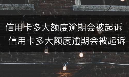 信用卡多大额度逾期会被起诉 信用卡多大额度逾期会被起诉呢