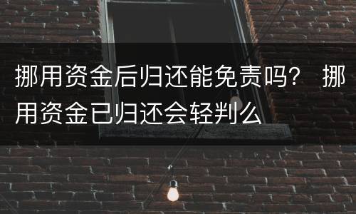 挪用资金后归还能免责吗？ 挪用资金已归还会轻判么