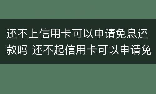 还不上信用卡可以申请免息还款吗 还不起信用卡可以申请免息吗