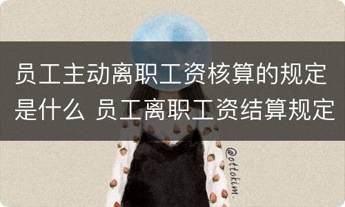 员工主动离职工资核算的规定是什么 员工离职工资结算规定劳动法