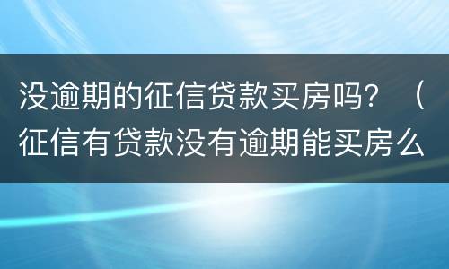 没逾期的征信贷款买房吗？（征信有贷款没有逾期能买房么）