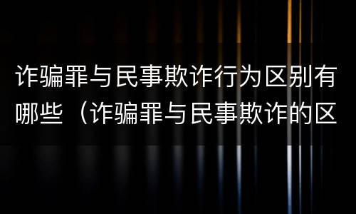 诈骗罪与民事欺诈行为区别有哪些（诈骗罪与民事欺诈的区别）