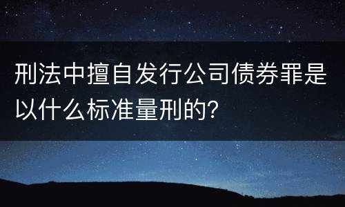 刑法中擅自发行公司债券罪是以什么标准量刑的？