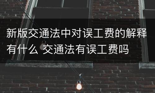 新版交通法中对误工费的解释有什么 交通法有误工费吗