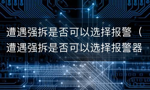 遭遇强拆是否可以选择报警（遭遇强拆是否可以选择报警器）
