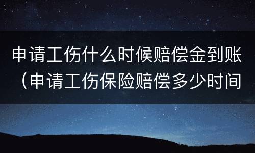 申请工伤什么时候赔偿金到账（申请工伤保险赔偿多少时间才能到账）