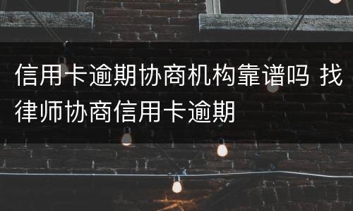 信用卡逾期协商机构靠谱吗 找律师协商信用卡逾期