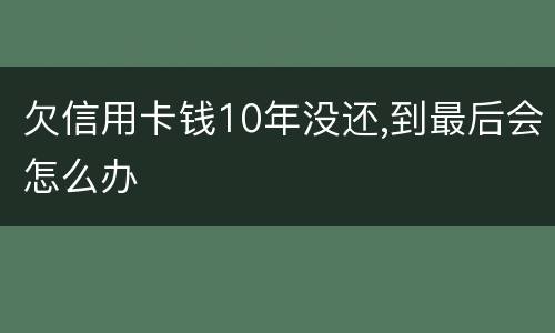 欠信用卡钱10年没还,到最后会怎么办