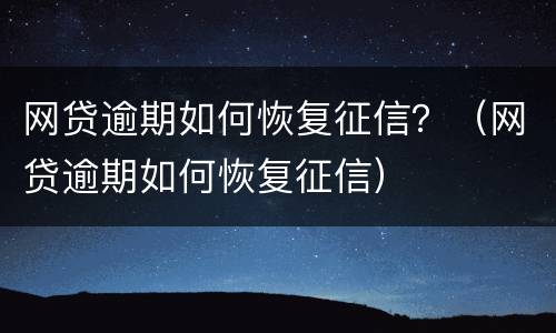 网贷逾期如何恢复征信？（网贷逾期如何恢复征信）