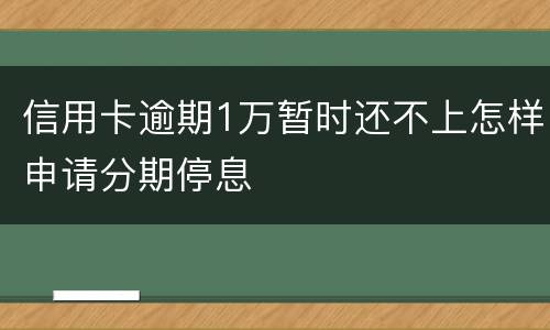 信用卡逾期1万暂时还不上怎样申请分期停息