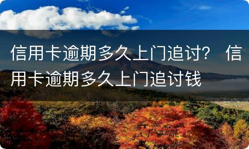 信用卡逾期多久上门追讨？ 信用卡逾期多久上门追讨钱