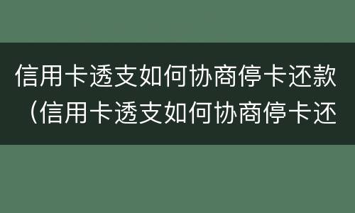 信用卡透支如何协商停卡还款（信用卡透支如何协商停卡还款的）