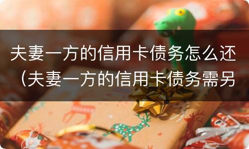 夫妻一方的信用卡债务怎么还（夫妻一方的信用卡债务需另一方承担吗）