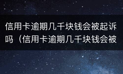 信用卡逾期几千块钱会被起诉吗（信用卡逾期几千块钱会被起诉吗）