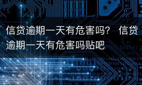 信贷逾期一天有危害吗？ 信贷逾期一天有危害吗贴吧