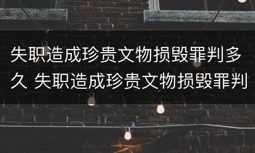失职造成珍贵文物损毁罪判多久 失职造成珍贵文物损毁罪判多久缓刑