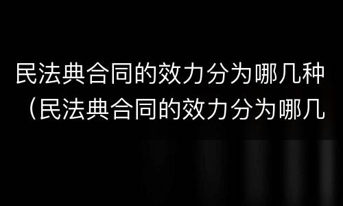 民法典合同的效力分为哪几种（民法典合同的效力分为哪几种类型）